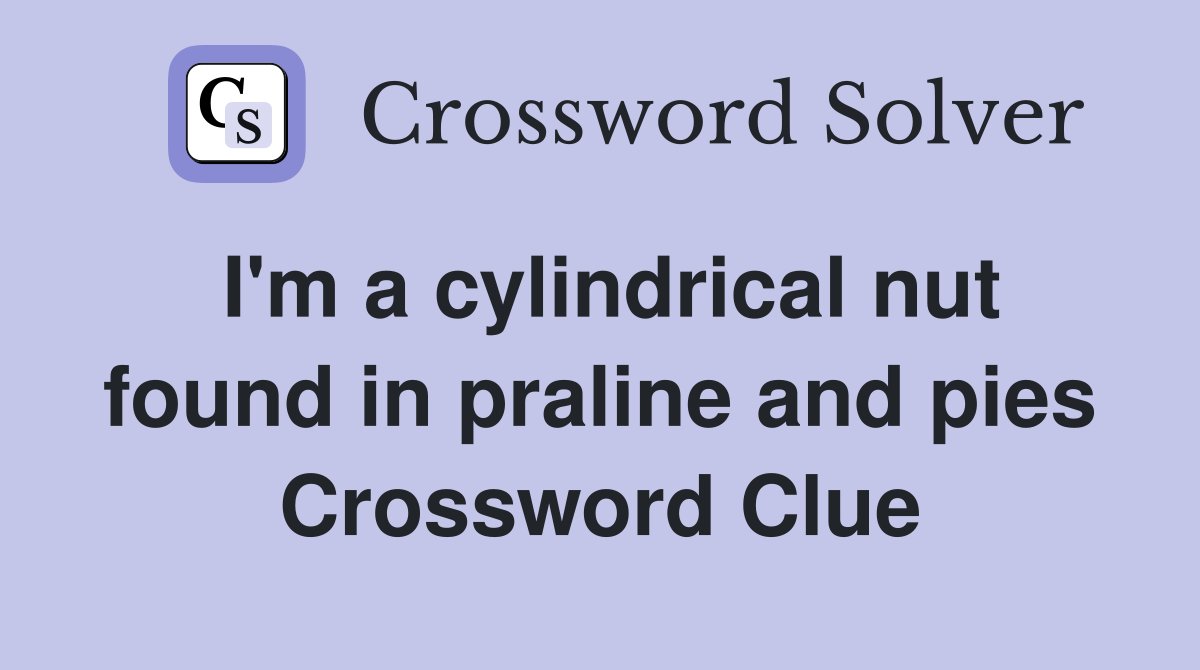 I'm a cylindrical nut found in praline and pies Crossword Clue